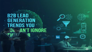 B2B Lead Generation Trends You Can’t Ignore This Year